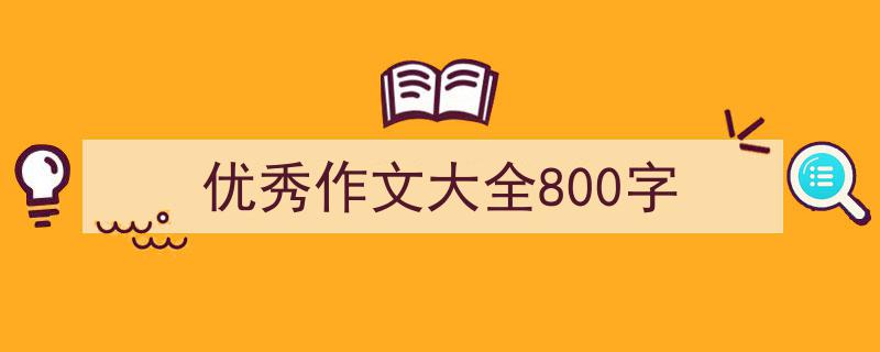 推荐《优秀作文大全800字》相关写作范文范例（精选5篇）"/