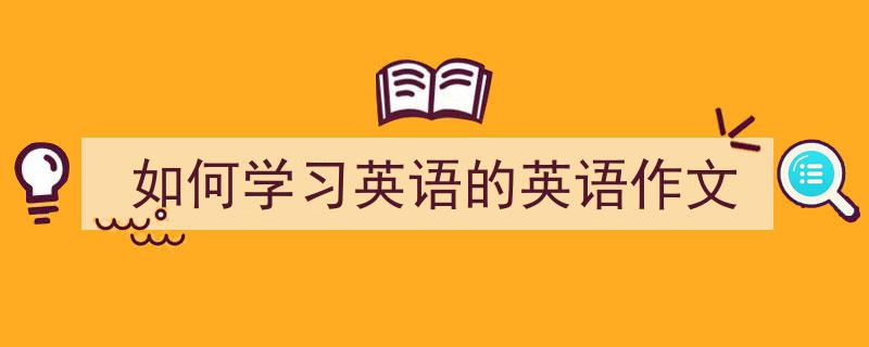 写一篇《如何学习英语的英语作文》小技巧（精选5篇）"/