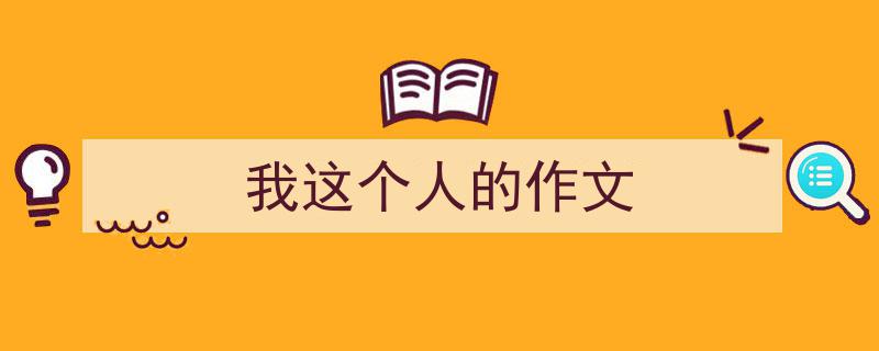 怎么写《我这个人的作文》才能拿满分？（精选5篇）"/