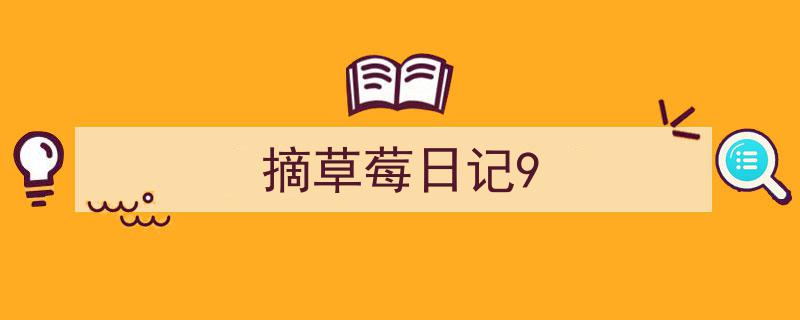 如何写《摘草莓日记9》教你5招搞定!(精选5篇)"/