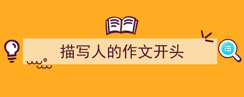 手把手教你写《描写人的作文开头》,（精选5篇）"/