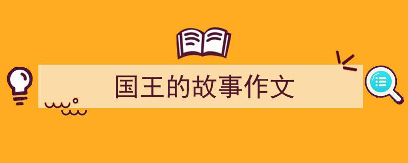 手把手教你写《国王的故事作文》,（精选5篇）"/