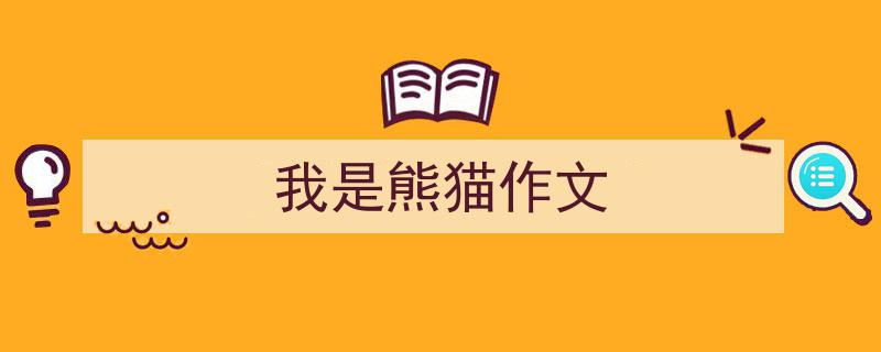 精心挑选《我是熊猫作文》相关文章文案。（精选5篇）"/