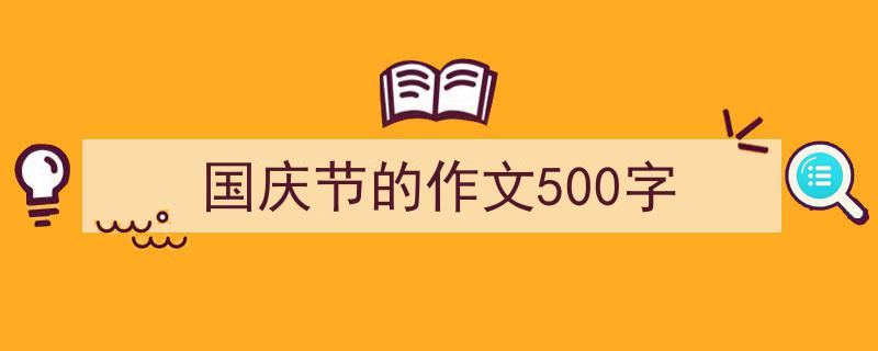 怎么写《国庆节的作文500字》才能拿满分？（精选5篇）"/