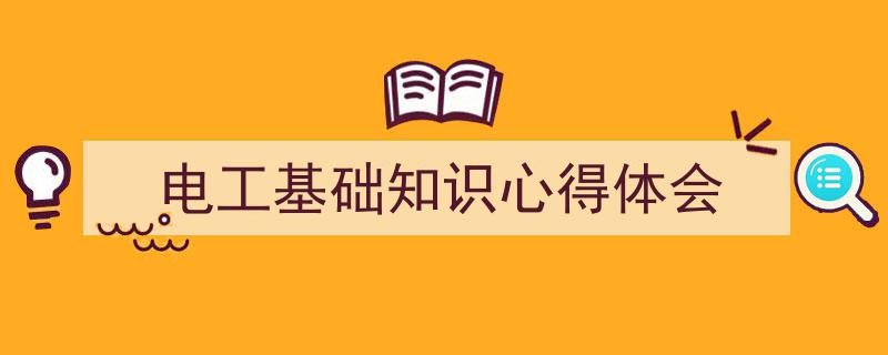 如何写《电工基础知识心得体会》教你5招搞定！（精选5篇）"/