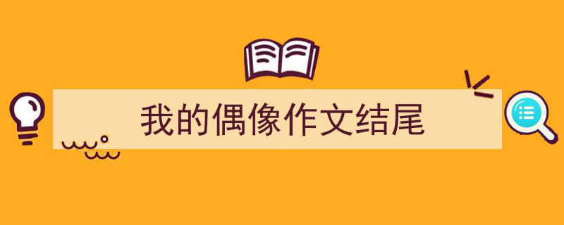 推荐《我的偶像作文结尾》相关写作范文范例（精选5篇）"/