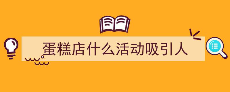 写一篇《蛋糕店什么活动吸引人》小技巧（精选5篇）"/