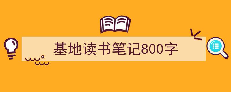 推荐《基地读书笔记800字》相关写作范文范例（精选5篇）"/