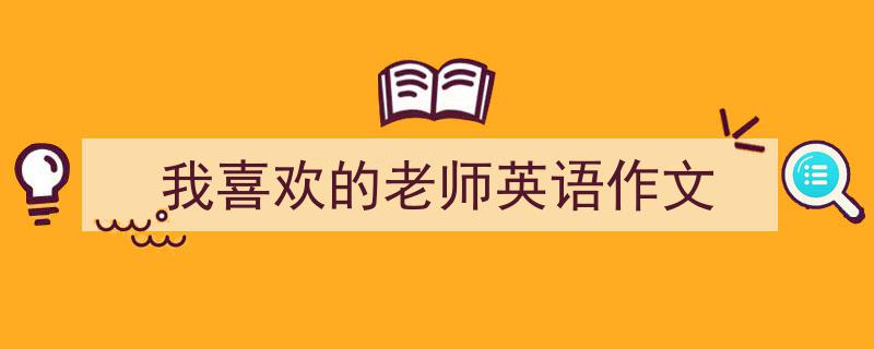 如何写《我喜欢的老师英语作文》教你5招搞定！（精选5篇）"/