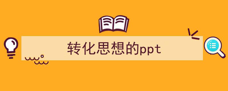 精心挑选《转化思想的ppt》相关文章文案。（精选5篇）"/