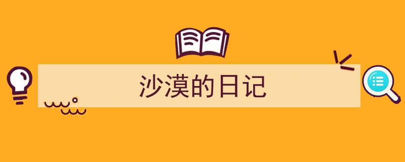 3招搞定《沙漠的日记》写作。（精选5篇）"/