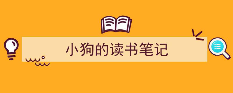 3招搞定《小狗的读书笔记》写作。（精选5篇）"/