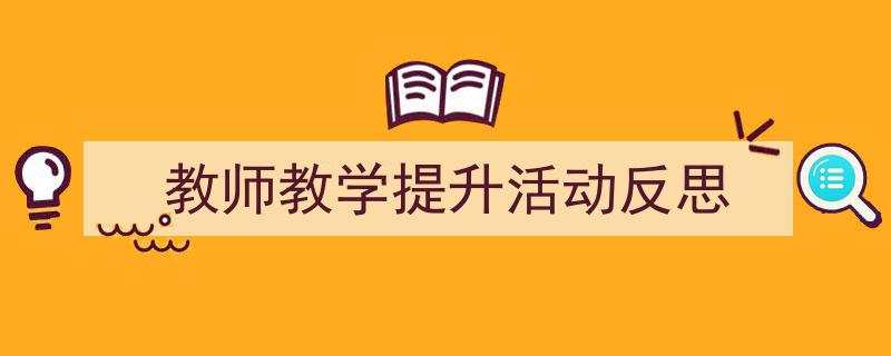 写作《教师教学提升活动反思》小技巧请记住这五点。（精选5篇）"/