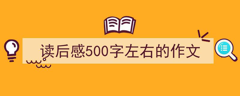 推荐《读后感500字左右的作文》相关写作范文范例（精选5篇）"/