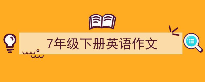 推荐《7年级下册英语作文》相关写作范文范例（精选5篇）"/