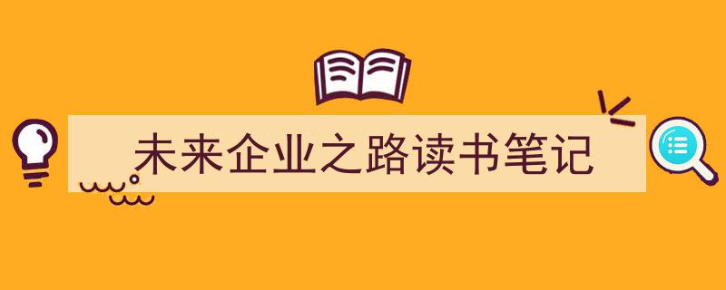 3招搞定《未来企业之路读书笔记》写作。（精选5篇）"/