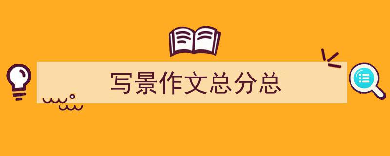 精心挑选《写景作文总分总》相关文章文案。（精选5篇）"/
