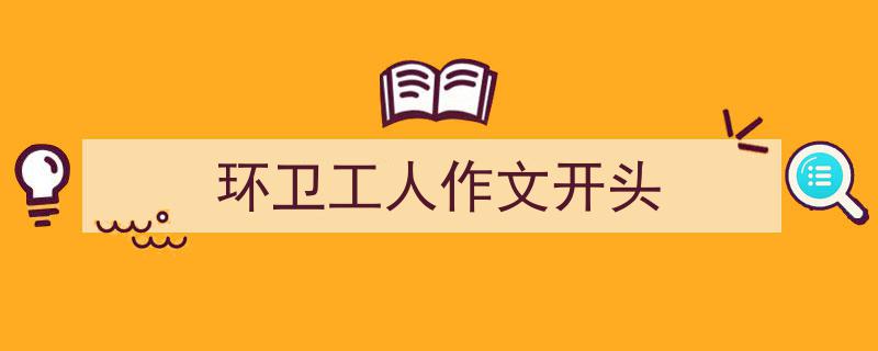 一篇文章轻松搞定《环卫工人作文开头》的写作。（精选5篇）"/
