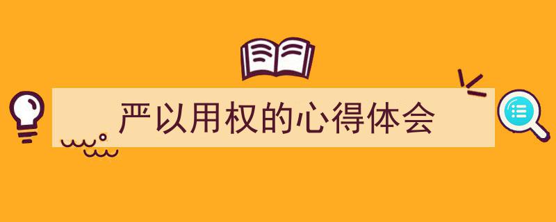 写作《严以用权的心得体会》小技巧请记住这五点。（精选5篇）"/