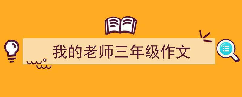 3招搞定《我的老师三年级作文》写作。（精选5篇）"/