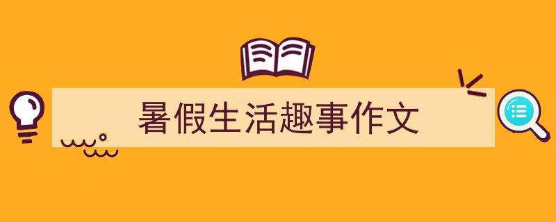 精心挑选《暑假生活趣事作文》相关文章文案。（精选5篇）"/