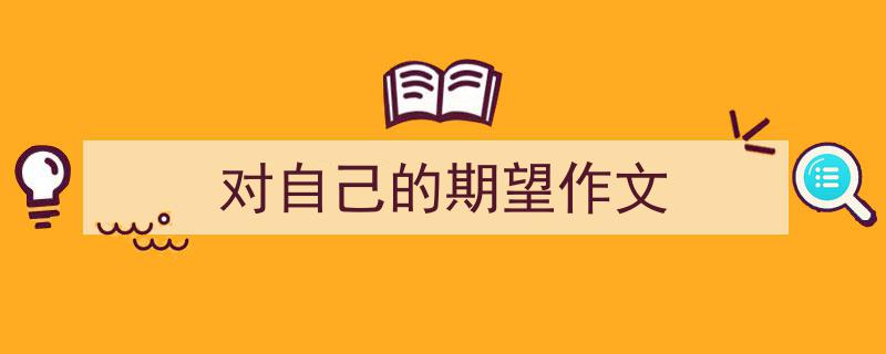 如何写《对自己的期望作文》教你5招搞定！（精选5篇）"/