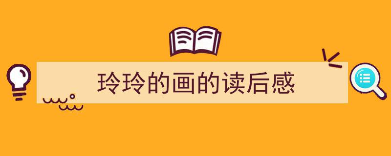 精心挑选《玲玲的画的读后感》相关文章文案。（精选5篇）