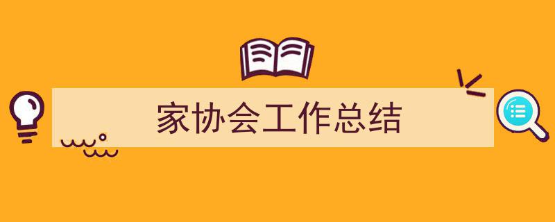 写一篇《家协会工作总结》小技巧(精选5篇)"/