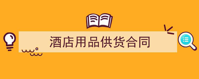 一篇文章轻松搞定《酒店用品供货合同》的写作。（精选5篇）"/
