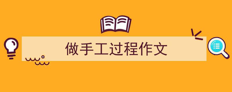 做手工过程作文如何写我教你。（精选5篇）"/