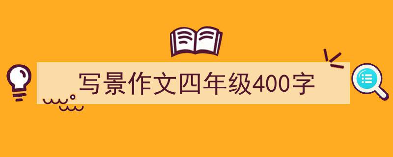 写作《写景作文四年级400字》小技巧请记住这五点。（精选5篇）"/