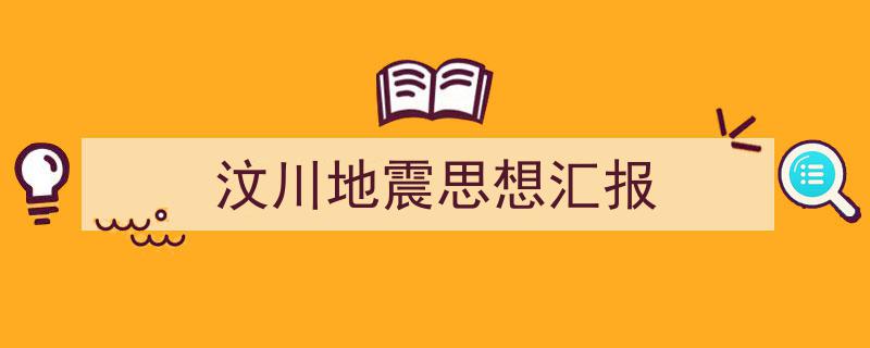 如何写《汶川地震思想汇报》教你5招搞定！（精选5篇）"/