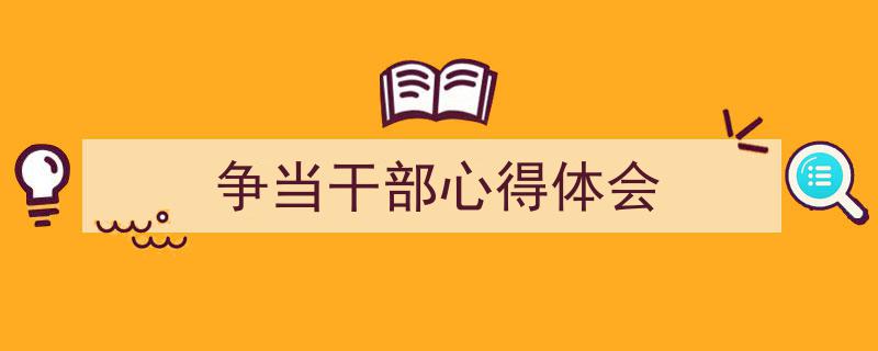 3招搞定《争当干部心得体会》写作。(精选5篇)"/