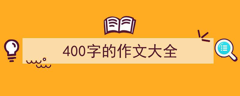 写作《400字的作文大全》小技巧请记住这五点。（精选5篇）"/