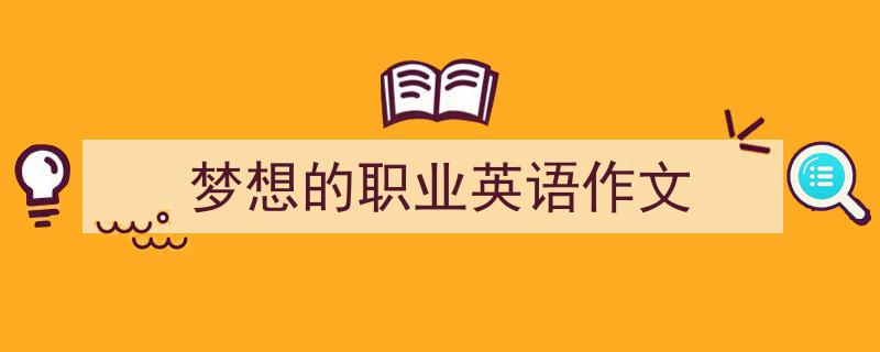 写作《梦想的职业英语作文》小技巧请记住这五点。（精选5篇）"/