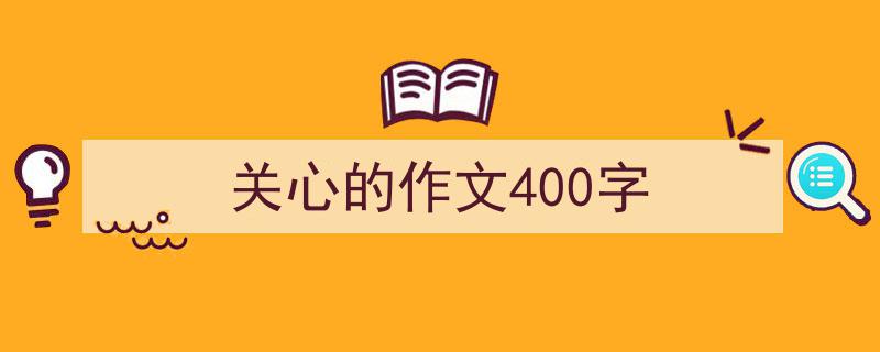 写一篇《关心的作文400字》小技巧(精选5篇)"/