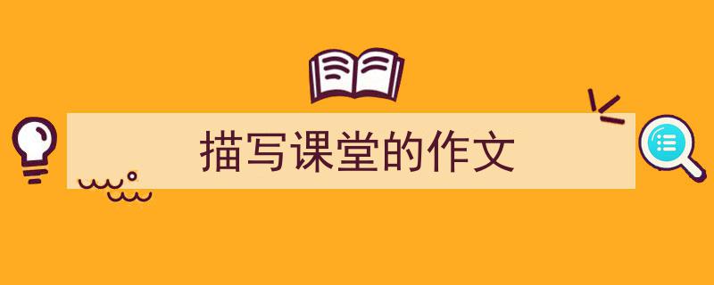 怎么写《描写课堂的作文》才能拿满分？（精选5篇）"/