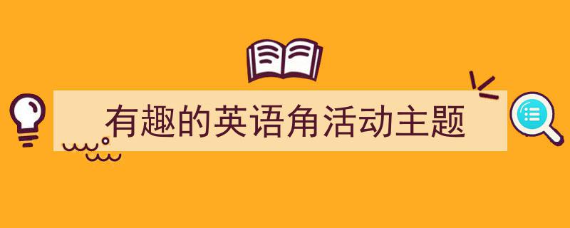 手把手教你写《有趣的英语角活动主题》,（精选5篇）"/