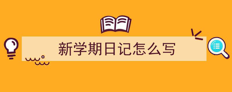 推荐《新学期日记怎么写》相关写作范文范例（精选5篇）"/