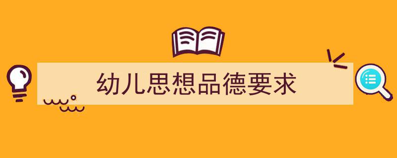 一篇文章轻松搞定《幼儿思想品德要求》的写作。(精选5篇)"/