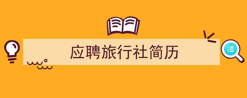 3招搞定《应聘旅行社简历》写作。（精选5篇）"/