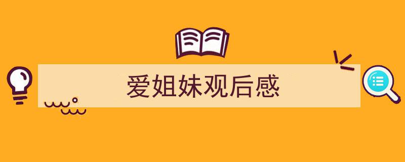 爱姐妹观后感如何写我教你。(精选5篇)"/