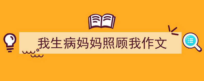 怎么写《我生病妈妈照顾我作文》才能拿满分？（精选5篇）"/