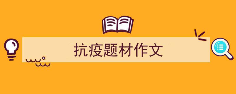 写一篇《抗疫题材作文》小技巧（精选5篇）"/