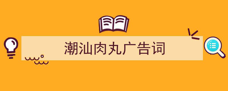 怎么写《潮汕肉丸广告词》才能拿满分？（精选5篇）"/