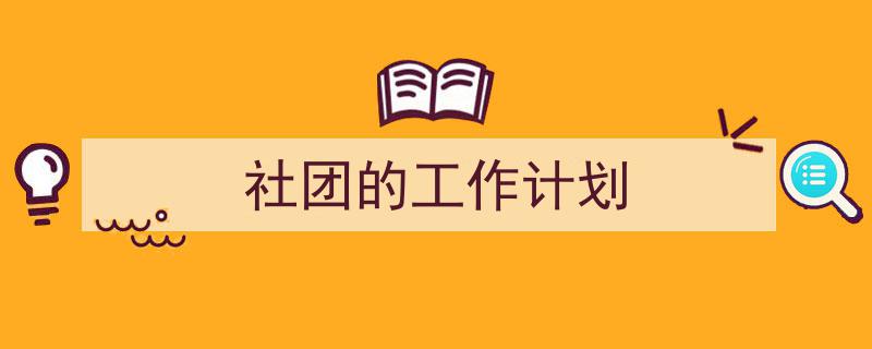 推荐《社团的工作计划》相关写作范文范例（精选5篇）"/