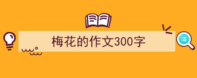 写作《梅花的作文300字》小技巧请记住这五点。（精选5篇）"/