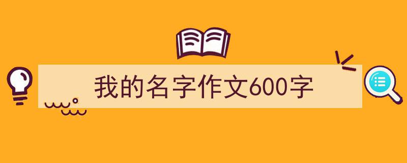 一篇文章轻松搞定《我的名字作文600字》的写作。（精选5篇）"/