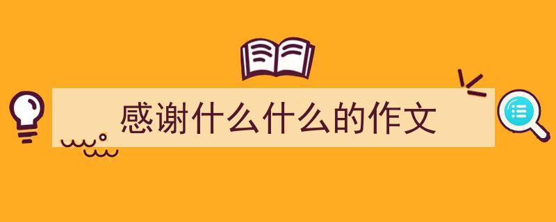 如何写《感谢什么什么的作文》教你5招搞定！（精选5篇）"/