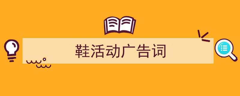 3招搞定《鞋活动广告词》写作。（精选5篇）"/